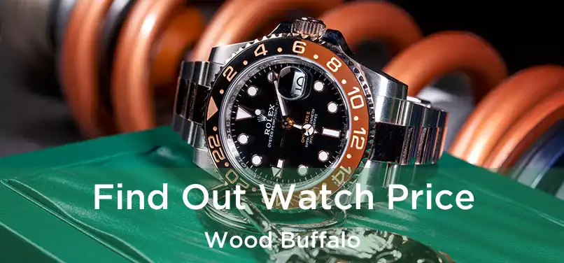  Find Out Watch Price Wood Buffalo